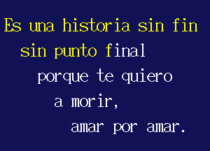 Es una historia Sin f in
Sin punto f inal
porque te quiero
a morir,
3mm por amenz