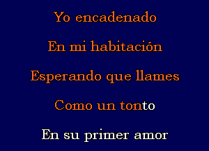 Yo encadenado
En mi habitacidn
Esperando que llames
Como un tonto

En su primer amor