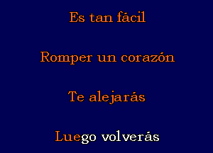 Es tan facil

Romper un corazc'm

Te alejaras

Luego volveras