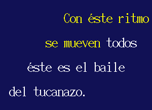 Con ste ritmo
se mueven todos

ste es el baile

del tucanazo.