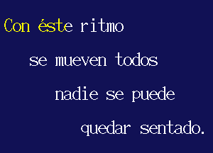 Con ste ritmo

se mueven todos

nadie se puede

quedar sentado.