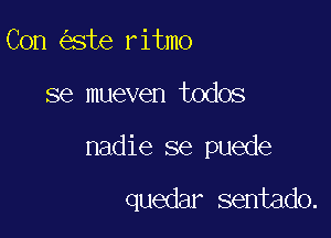 Con ste ritmo

se mueven todos

nadie se puede

quedar sentado.