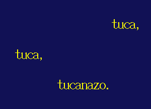 tuca,

tuca,

tucanazo.