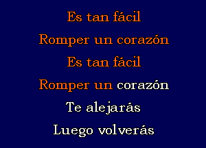 Es tan facil
Romper un corazbn
Es tan facil

Romper un corazbn

Te alejaras

Luego volveras l