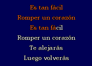 Es tan facil
Romper un corazbn
Es tan facil

Romper un corazbn

Te alejaras

Luego volveras l