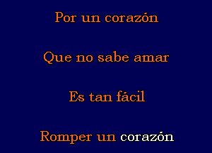 Por un corazbn

Que no sabe amar

Es tan facil

Romper un coraan