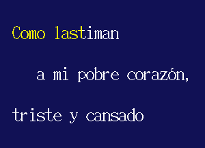 Como lastiman

a mi pobre corazOn,

triste y cansado