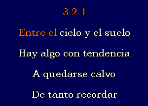 3 2 1
Entre el Cielo y el suelo
Hay algo con tendencia
A quedarse calvo

De tanto recordar