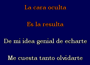 La cara oculta
Es 1a resulta
De mi idea genial de echarte

Me cuesta tanto olvidarte