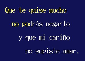 Que te quise mucho

n0 podras negarlo

y que mi cari o

no supiste amar.