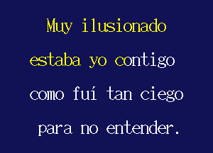 Muy ilusionado

estaba yo contigo

como fui tan Ciego

para no entender.