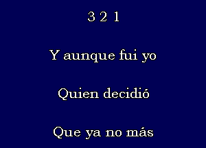 321

Y aunque fui yo

Quien decidic')

Que ya no mas