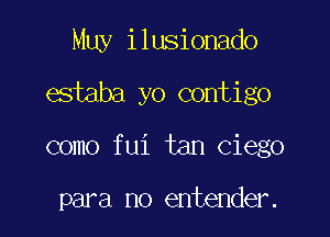 Muy ilusionado

estaba yo contigo

como fui tan Ciego

para no entender.