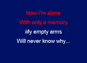 My empty arms

Will never know why...