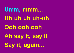 Umm, mmm...
Uh uh uh uh-uh

Ooh ooh ooh
Ah say it, say it
Say it, again...