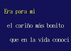 Era para mi

e1 cari o mas bonito

que en la Vida conoci