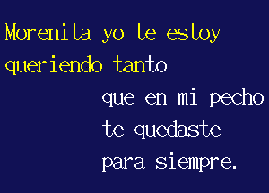 Morenita yo te estoy
queriendo tanto

que en mi pecho
te quedaste
para siempre.