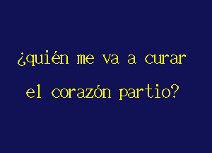 aqui n me va a curar

el corazOn partio?