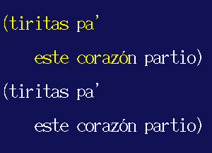 (tiritas pa,

ate corazdn partio)
(tiritas pa'

este corazbn partio)