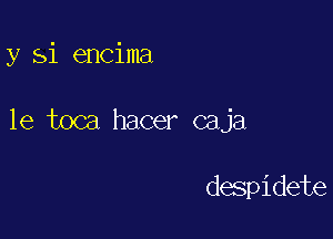 y Si encima

1e toca hacer caja

despidete