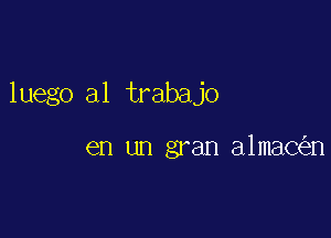 luego a1 trabajo

en un gran almacal