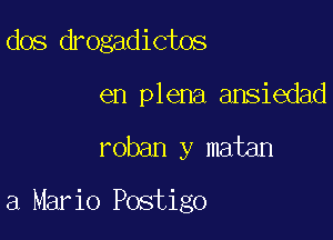 dos drogadictos
en plena ansiedad

roban y matan

3 Mario Postigo