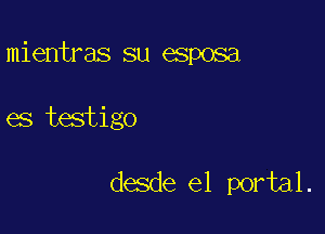 mientras su esposa

es testigo

desde el portal.