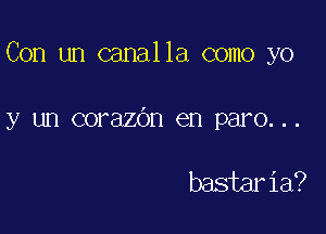 Con un canalla como yo

y un corazdn en paro...

bastaria?