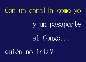 Con un canalla como yo

y un pasaporte
a1 Congo...

qui n no iria?