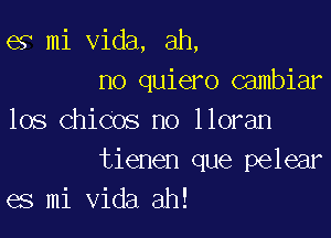e9 mi Vida, ah,
no quiero Gambiar
los Chicos no lloran

tienen que pelear
es mi Vida ah!