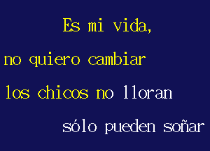 Es mi Vida,

no quiero cambiar
los Chicos no lloran

8610 pueden 80 ar