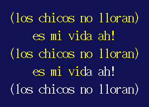 (los Chioos no lloran)
es mi Vida ah!
(los Chioos no lloran)
es mi Vida ah!
(Ios Chicos no lloran)