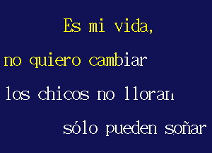 Es mi Vida,

no quiero cambiar
los Chicos no lloran

8610 pueden 80 ar