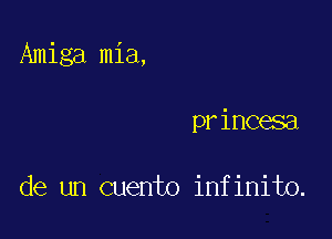 Amiga mia,

princesa

de un Quento infinito.