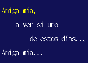 Amiga mia,
a ver Si uno

de estos dias...

Amiga mia...