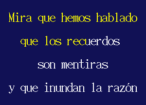 Mira que hemos hablado
que los recuerdos
son mentiras

y que inundan la razbn