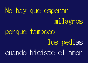 No hay que esperar
milagros

porque tampoco
los pedias
cuando hiciste el amor