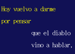 Hoy vuelvo a darme

por pensar
que el diablo

vino a hablar,