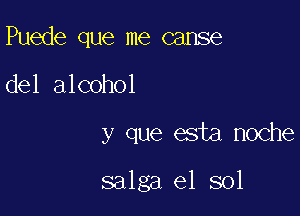 Puede que me cause

del alcohol

y que esta noche

salga e1 sol