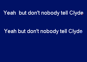 Yeah but don't nobody tell Clyde

Yeah but don't nobody tell Clyde