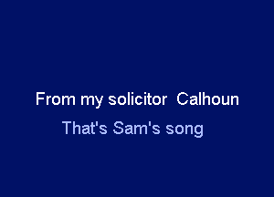 From my solicitor Calhoun

That's Sam's song