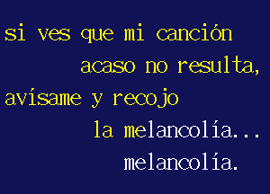 Si ves que mi canciGn
acaso no resulta,

avisame y recojo
1a melancolia...
melancolia.