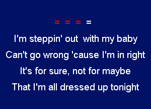 I'm steppin' out with my baby
Can't go wrong 'cause I'm in right
It's for sure, not for maybe

That I'm all dressed up tonight