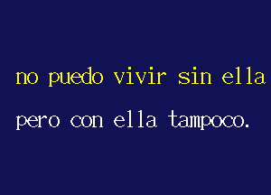 no puedo vivir Sin ella

pero con ella tampoco.