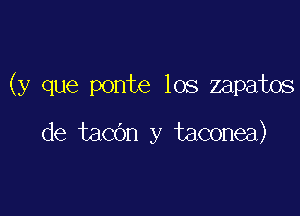 (y que ponte los zapatos

de taCOn y taconea)