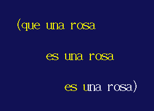 (que una rosa

GS una l'OSEl

es una rosa)