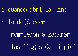 Y cuando abri la mano

y la dej caer

rompieron a sangrar

las llagas de mi piel