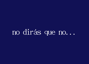 no dire'ls que no. ..