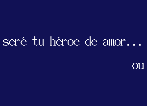 semi) tu hcizroe de amor. . .

OU