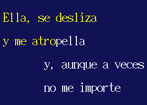 Ella, se desliza

y me atropella

y, aunque a veces

no me importe